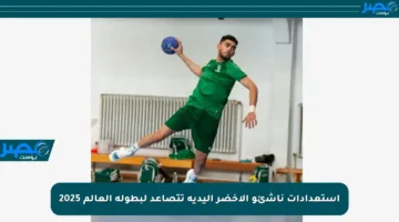 استعدادات ناشئو الأخضر اليدية تتصاعد لبطولة العالم 2025